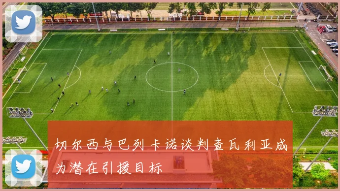 切尔西与巴列卡诺谈判查瓦利亚成为潜在引援目标