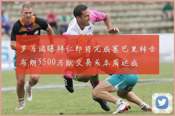罗马诺曝拜仁即将完成塞巴里转会布朗5500万欧交易或本周达成