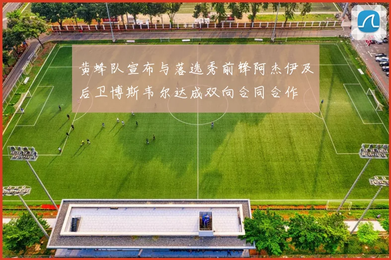黄蜂队宣布与落选秀前锋阿杰伊及后卫博斯韦尔达成双向合同合作