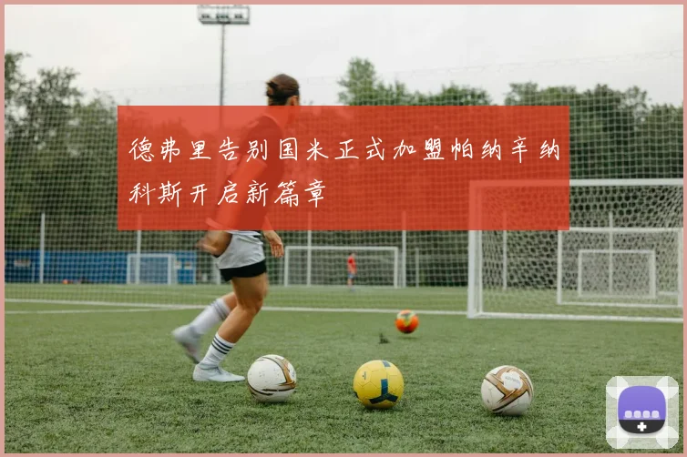 德弗里告别国米正式加盟帕纳辛纳科斯开启新篇章