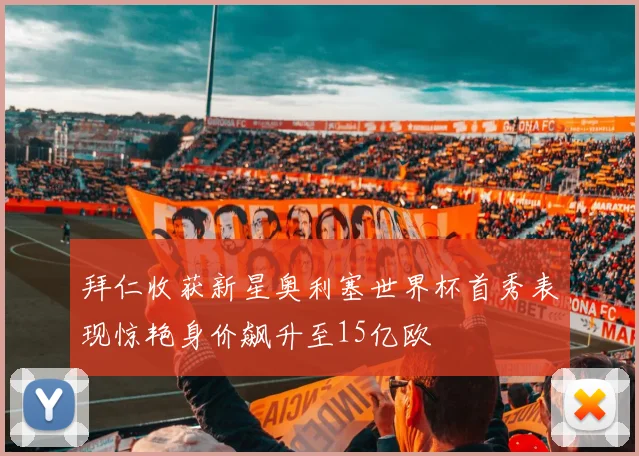 拜仁收获新星奥利塞世界杯首秀表现惊艳身价飙升至15亿欧