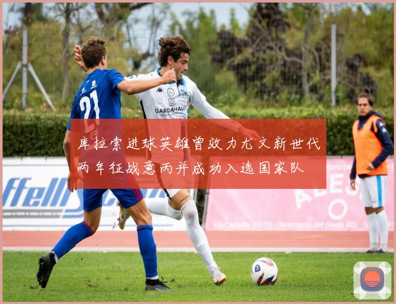 库拉索进球英雄曾效力尤文新世代两年征战意丙并成功入选国家队