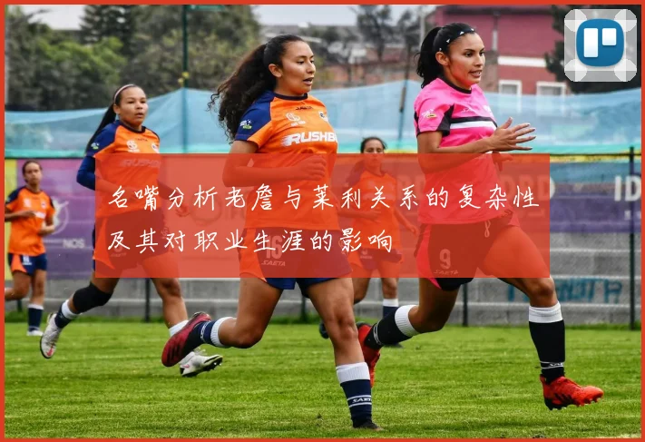 名嘴分析老詹与莱利关系的复杂性及其对职业生涯的影响