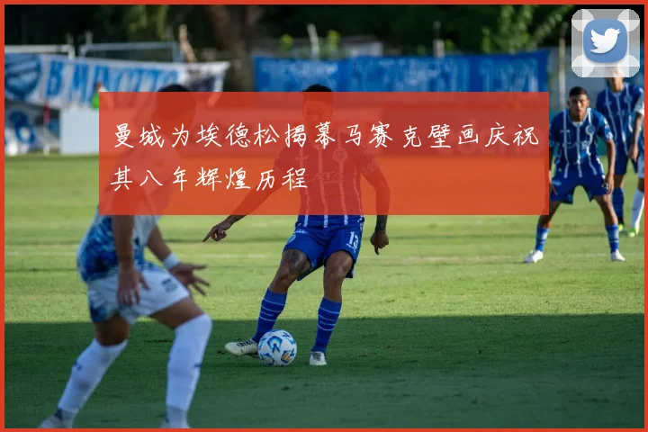 曼城为埃德松揭幕马赛克壁画庆祝其八年辉煌历程