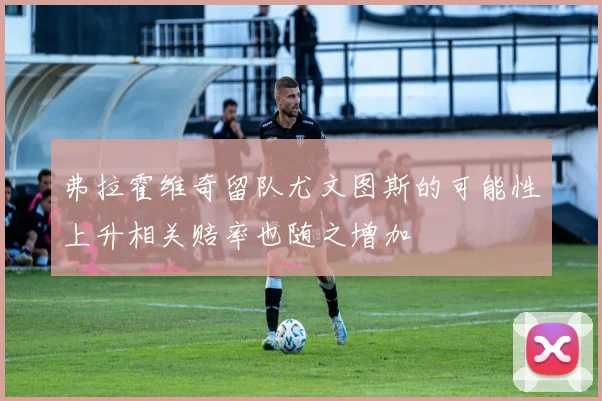 弗拉霍维奇留队尤文图斯的可能性上升相关赔率也随之增加