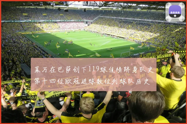 莱万在巴萨创下119球佳绩跻身队史第十四位欧冠进球数位列球队历史第四