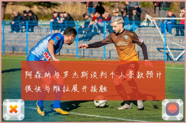 阿森纳与罗杰斯谈判个人条款预计很快与维拉展开接触