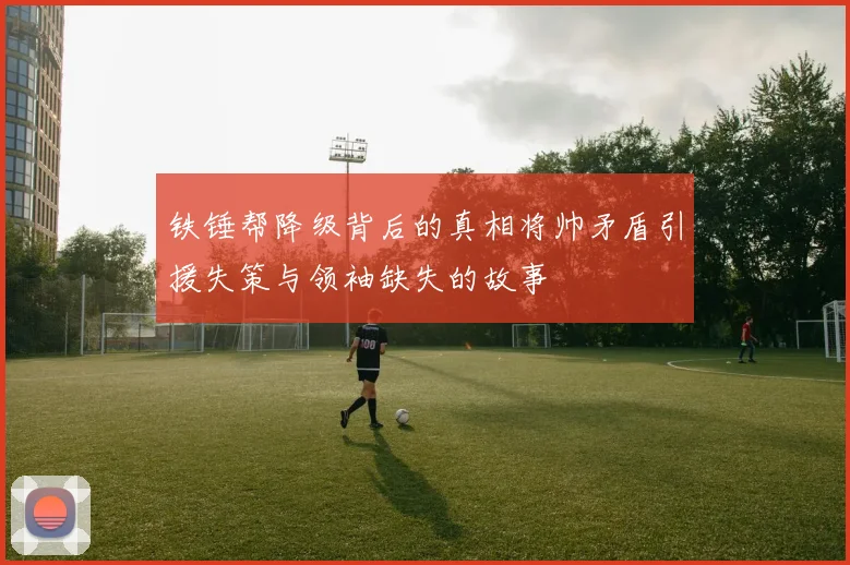 铁锤帮降级背后的真相将帅矛盾引援失策与领袖缺失的故事