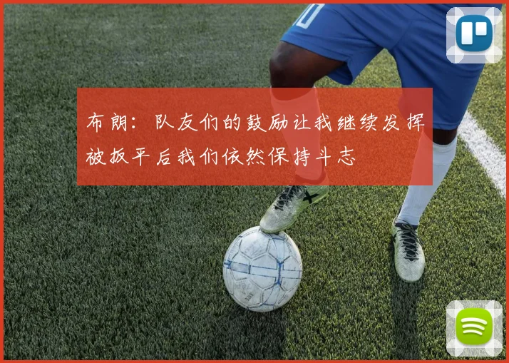 布朗：队友们的鼓励让我继续发挥被扳平后我们依然保持斗志