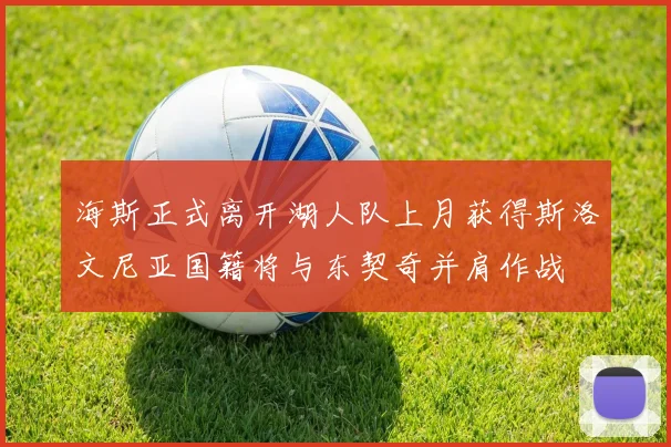 海斯正式离开湖人队上月获得斯洛文尼亚国籍将与东契奇并肩作战